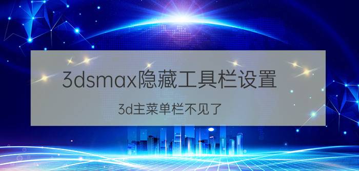 3dsmax隐藏工具栏设置 3d主菜单栏不见了？